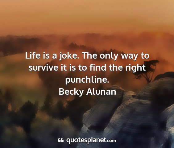 Becky alunan - life is a joke. the only way to survive it is to...