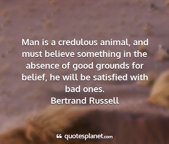 Bertrand russell - man is a credulous animal, and must believe...