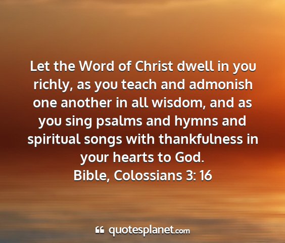 Bible, colossians 3: 16 - let the word of christ dwell in you richly, as...