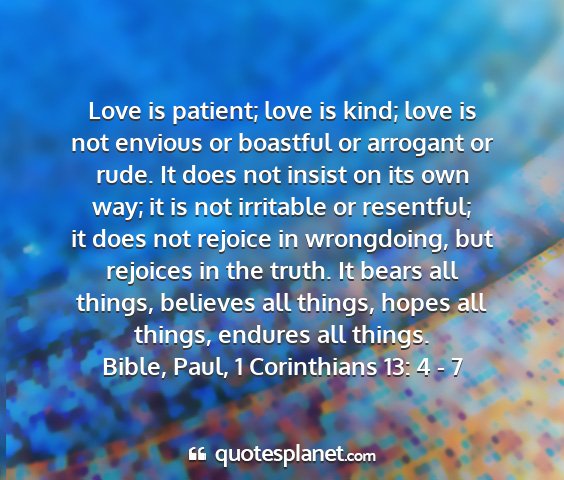 Bible, paul, 1 corinthians 13: 4 - 7 - love is patient; love is kind; love is not...