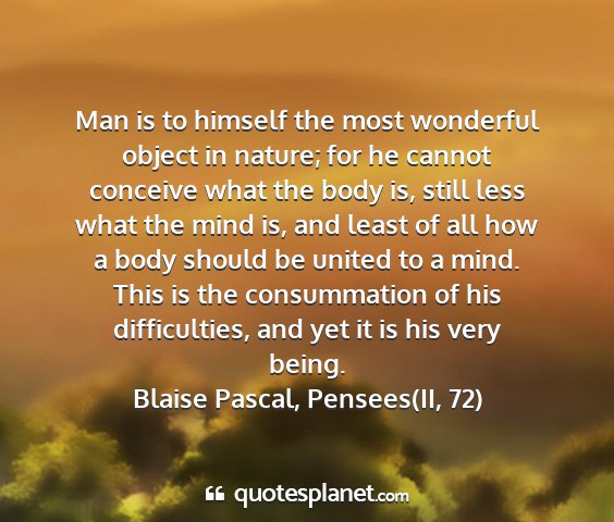 Blaise pascal, pensees(ii, 72) - man is to himself the most wonderful object in...