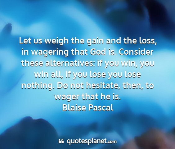 Blaise pascal - let us weigh the gain and the loss, in wagering...
