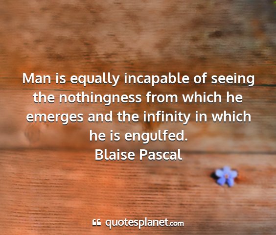 Blaise pascal - man is equally incapable of seeing the...