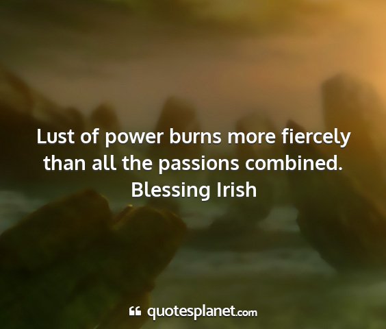Blessing irish - lust of power burns more fiercely than all the...
