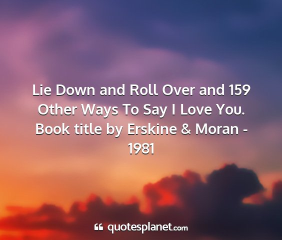 Book title by erskine & moran - 1981 - lie down and roll over and 159 other ways to say...