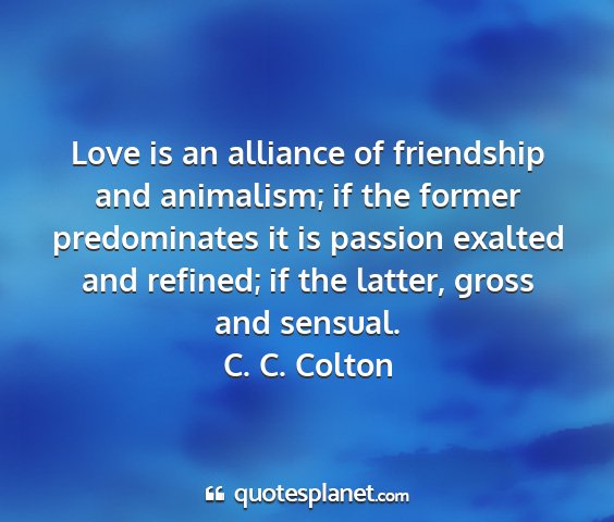 C. c. colton - love is an alliance of friendship and animalism;...