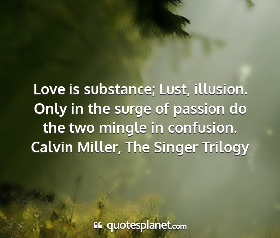 Calvin miller, the singer trilogy - love is substance; lust, illusion. only in the...