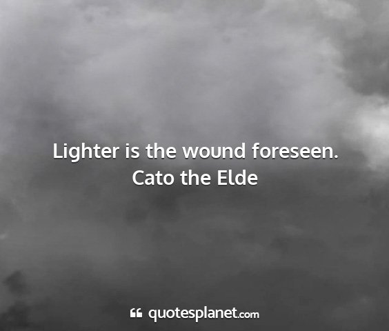 Cato the elde - lighter is the wound foreseen....