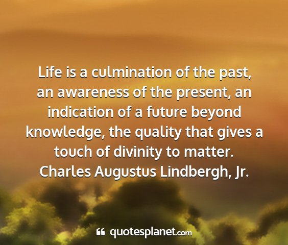 Charles augustus lindbergh, jr. - life is a culmination of the past, an awareness...