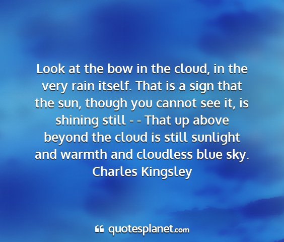 Charles kingsley - look at the bow in the cloud, in the very rain...