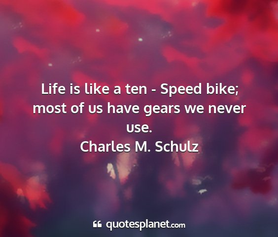 Charles m. schulz - life is like a ten - speed bike; most of us have...