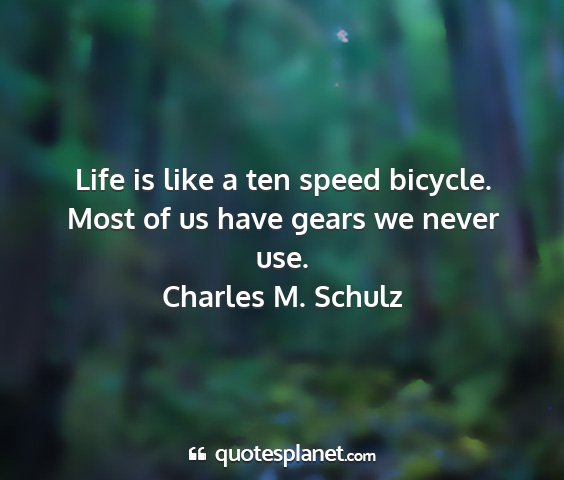 Charles m. schulz - life is like a ten speed bicycle. most of us have...