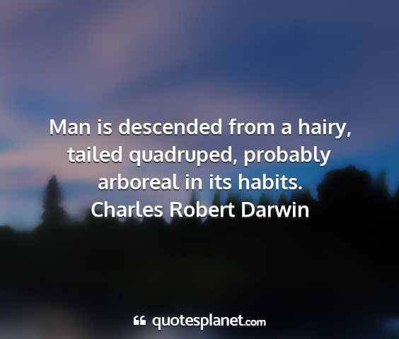 Charles robert darwin - man is descended from a hairy, tailed quadruped,...