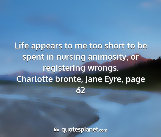 Charlotte bronte, jane eyre, page 62 - life appears to me too short to be spent in...