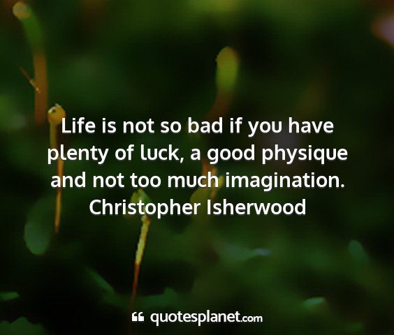 Christopher isherwood - life is not so bad if you have plenty of luck, a...