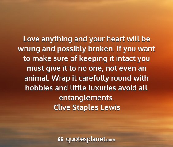 Clive staples lewis - love anything and your heart will be wrung and...