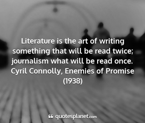Cyril connolly, enemies of promise (1938) - literature is the art of writing something that...