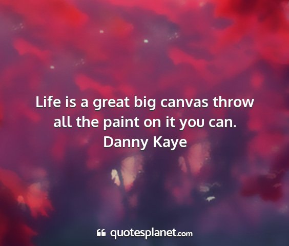 Danny kaye - life is a great big canvas throw all the paint on...