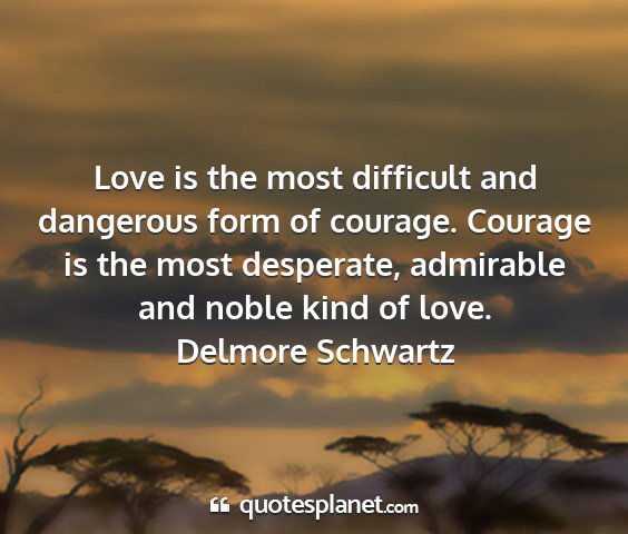 Delmore schwartz - love is the most difficult and dangerous form of...