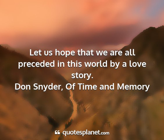 Don snyder, of time and memory - let us hope that we are all preceded in this...