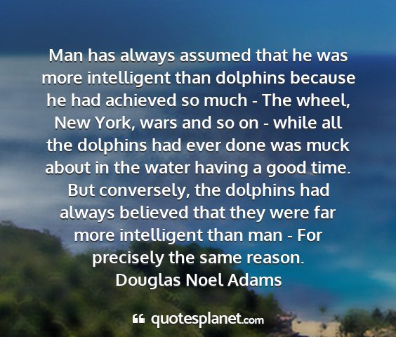 Douglas noel adams - man has always assumed that he was more...