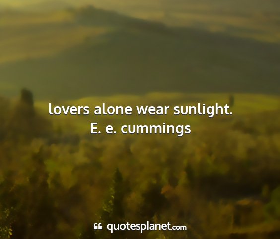 E. e. cummings - lovers alone wear sunlight....