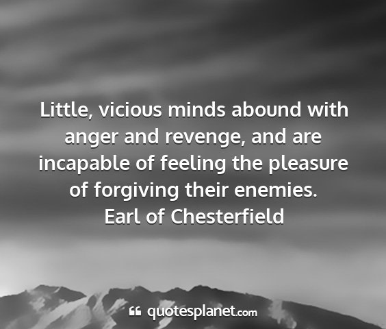 Earl of chesterfield - little, vicious minds abound with anger and...