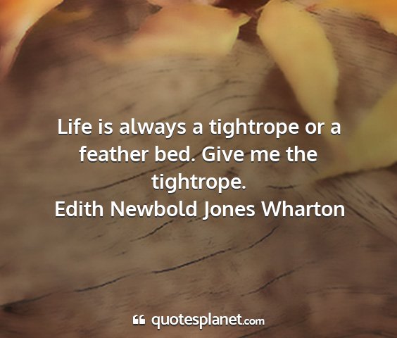 Edith newbold jones wharton - life is always a tightrope or a feather bed. give...