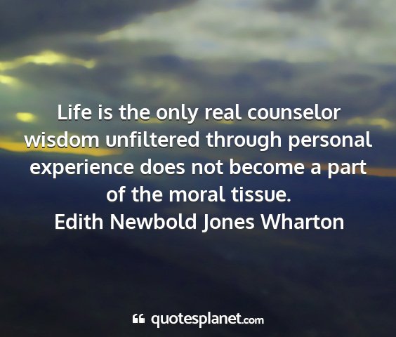 Edith newbold jones wharton - life is the only real counselor wisdom unfiltered...