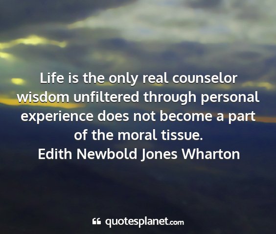Edith newbold jones wharton - life is the only real counselor wisdom unfiltered...
