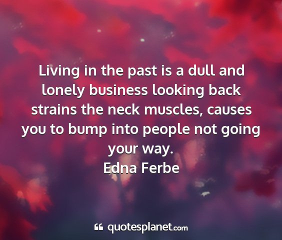 Edna ferbe - living in the past is a dull and lonely business...