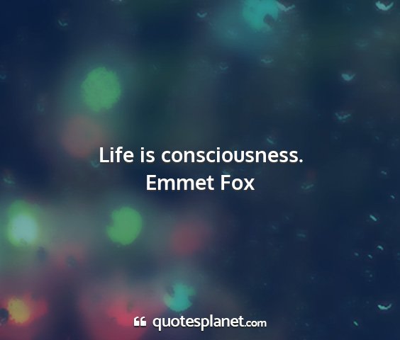 Emmet fox - life is consciousness....
