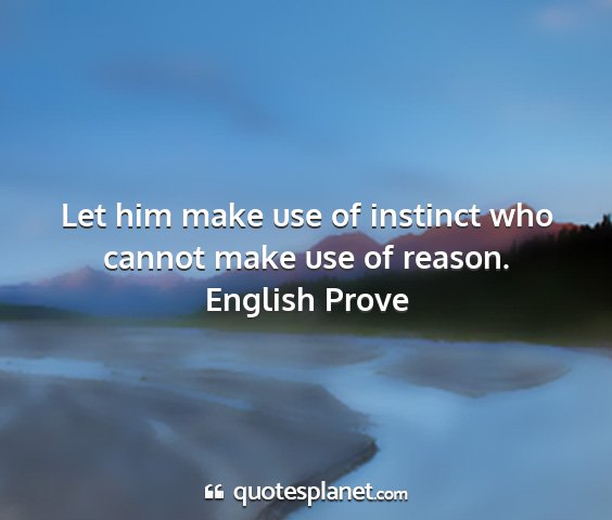 English prove - let him make use of instinct who cannot make use...