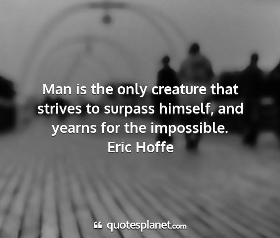 Eric hoffe - man is the only creature that strives to surpass...