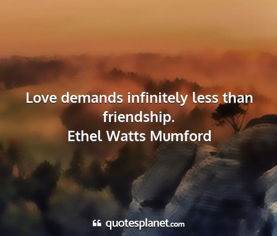 Ethel watts mumford - love demands infinitely less than friendship....