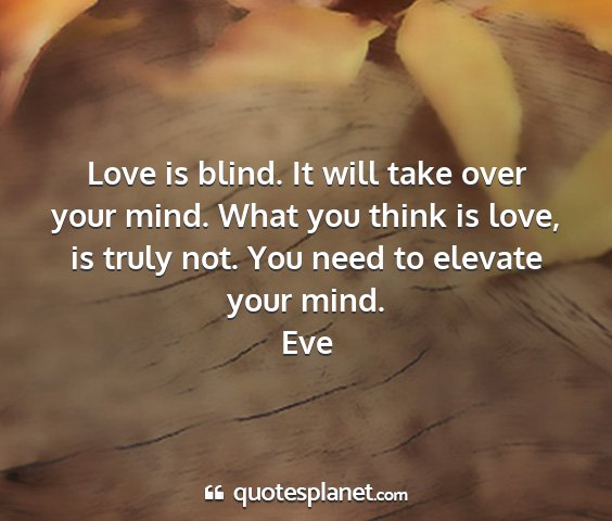 Eve - love is blind. it will take over your mind. what...