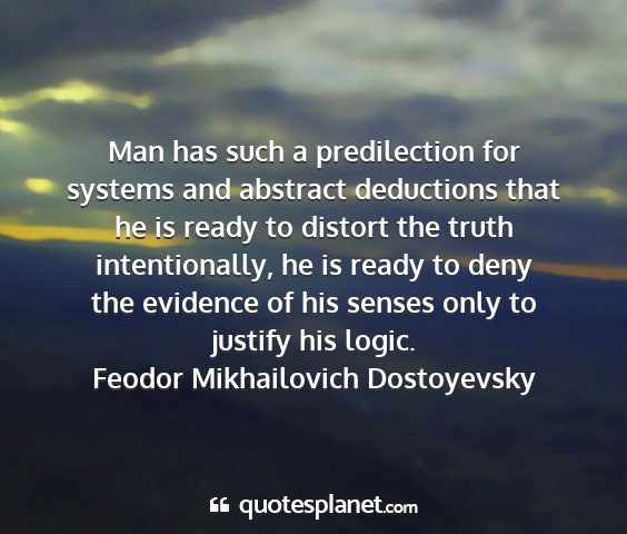 Feodor mikhailovich dostoyevsky - man has such a predilection for systems and...