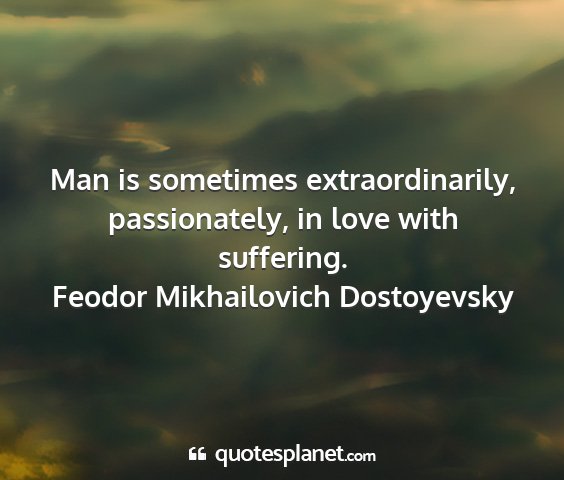 Feodor mikhailovich dostoyevsky - man is sometimes extraordinarily, passionately,...