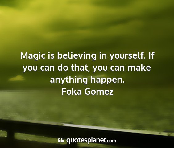 Foka gomez - magic is believing in yourself. if you can do...