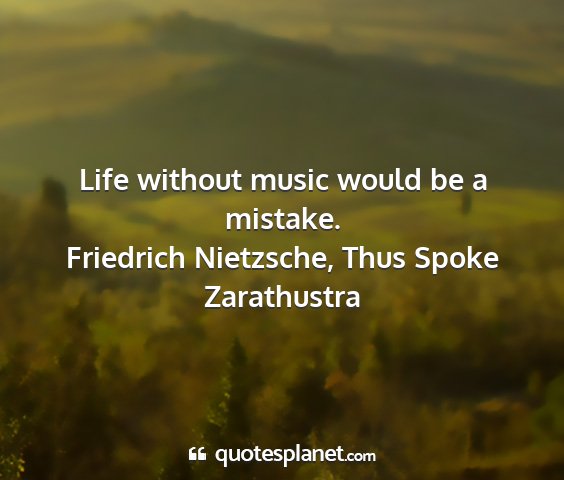 Friedrich nietzsche, thus spoke zarathustra - life without music would be a mistake....