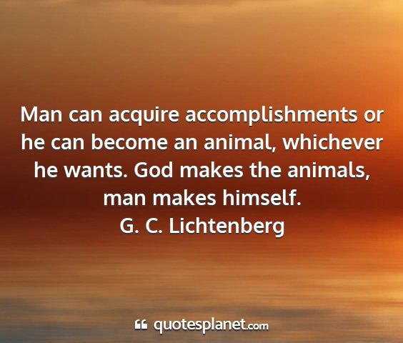 G. c. lichtenberg - man can acquire accomplishments or he can become...