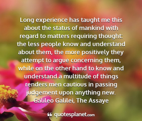 Galileo galilei, the assaye - long experience has taught me this about the...