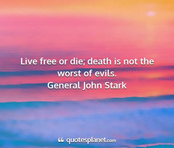 General john stark - live free or die; death is not the worst of evils....