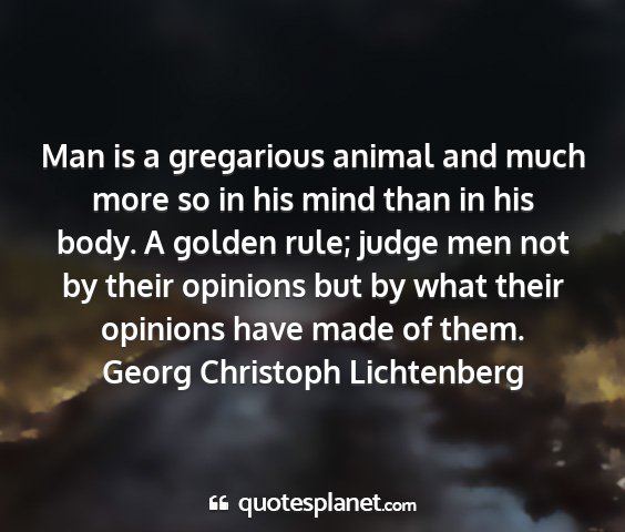 Georg christoph lichtenberg - man is a gregarious animal and much more so in...