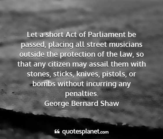 George bernard shaw - let a short act of parliament be passed, placing...