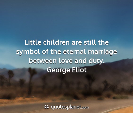 George eliot - little children are still the symbol of the...