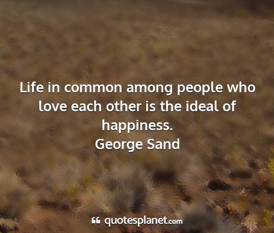 George sand - life in common among people who love each other...