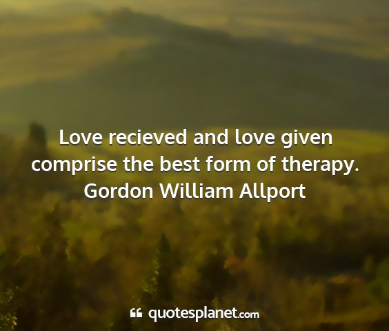 Gordon william allport - love recieved and love given comprise the best...