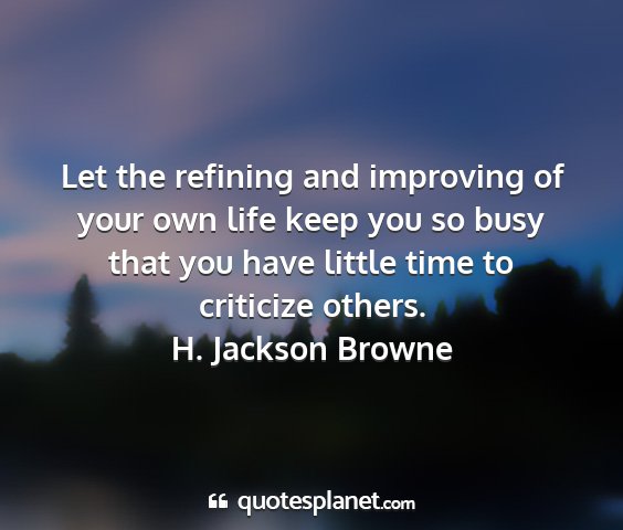 H. jackson browne - let the refining and improving of your own life...