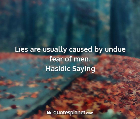 Hasidic saying - lies are usually caused by undue fear of men....